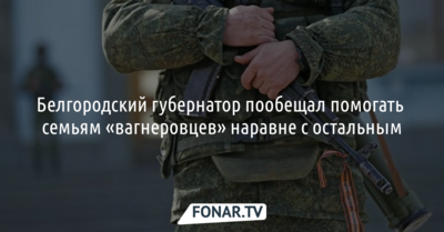 Белгородский губернатор пообещал помогать семьям «вагнеровцев» наравне с остальными
