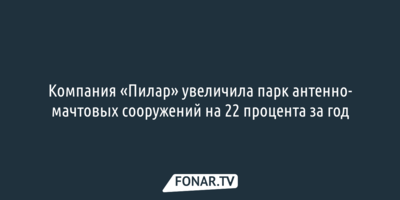 Компания «Пилар» увеличила парк антенно-мачтовых сооружений на 22 процента за год