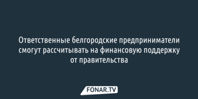 В Белгородской области определились, кого будут относить к ответственному бизнесу