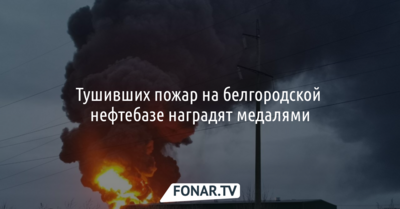 ​Тушивших пожар на белгородской нефтебазе наградят медалями