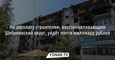 На зарплату строителям, восстанавливающим Шебекинский округ, уйдёт почти миллиард рублей