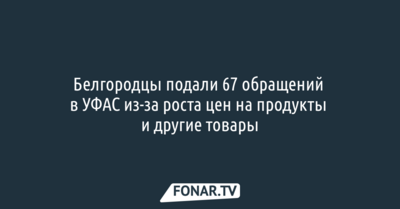 Белгородцы подали 67 обращений в УФАС из-за роста цен