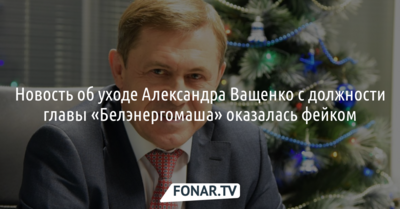 Новость об уходе Александра Ващенко с должности главы «Белэнергомаша» назвали фейком