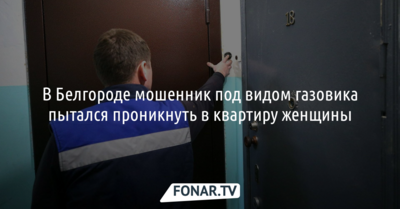 В Белгороде мошенник под видом газовика пытался проникнуть в квартиру женщины