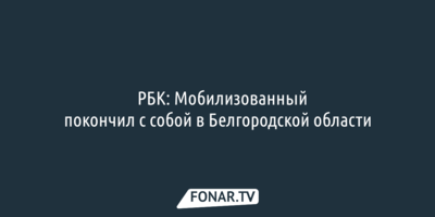 ​РБК: Мобилизованный покончил с собой в Белгородской области