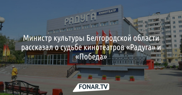 Министр культуры Белгородской области рассказал о судьбе кинотеатров «Радуга» и «Победа»