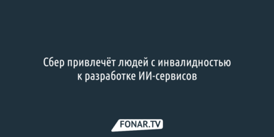 Сбер привлечёт людей с инвалидностью к разработке ИИ-сервисов