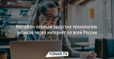 МегаФон первым запустил технологию звонков через интернет по всей России [реклама]