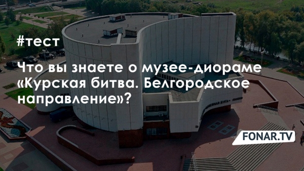 Тест «Что вы знаете о Белгородском музее-диораме»?