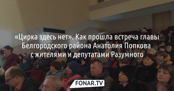 «Цирка здесь нет». Как прошла встреча главы Белгородского района Анатолия Попкова с жителями и депутатами Разумного