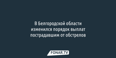 В Белгородской области изменился порядок выплат пострадавшим от обстрелов