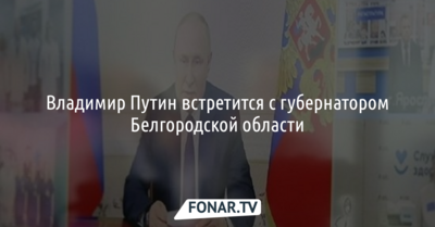Владимир Путин встретится с губернатором Белгородской области