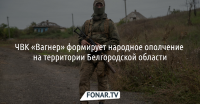 СМИ: ЧВК «Вагнер» формирует народное ополчение на территории Белгородской области