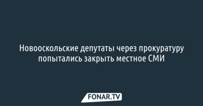 Новооскольские депутаты через прокуратуру попытались закрыть местное СМИ
