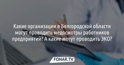 Кто в Белгородской области может проводить медосмотры работников? А кто процедуру ЭКО? [разбор]