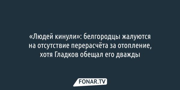 «Людей кинули»: белгородцы жалуются на отсутствие перерасчёта за отопление, хотя Гладков обещал его дважды