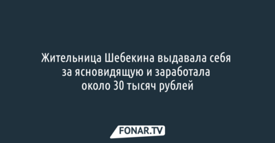 Жительница Шебекина выдавала себя за ясновидящую и заработала около 30 тысяч рублей