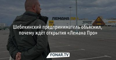 Шебекинский предприниматель объяснил, почему ждёт открытия «Лемана Про»