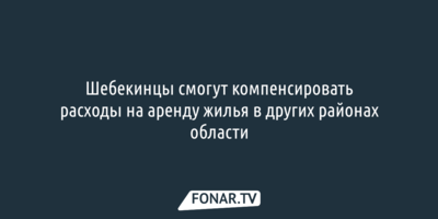 Шебекинцы смогут компенсировать расходы на аренду жилья в других районах области