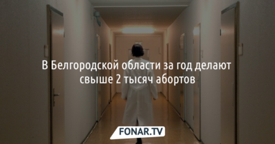В Белгородской области за год делают более 2 тысяч абортов