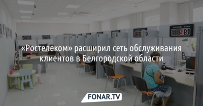 «Ростелеком» расширил сеть обслуживания клиентов в Белгородской области*