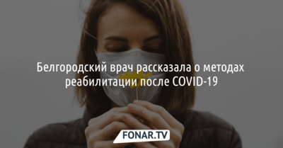 Белгородский врач рассказала о методах реабилитации после COVID-19