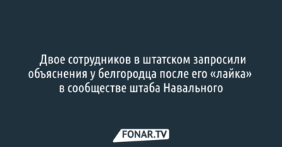 ​Двое сотрудников в штатском запросили объяснения у белгородца после его «лайка» в сообществе штаба Навального