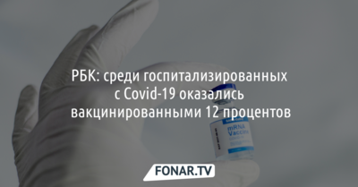 РБК: среди госпитализированных с Covid-19 оказались вакцинированными 12 процентов белгородцев