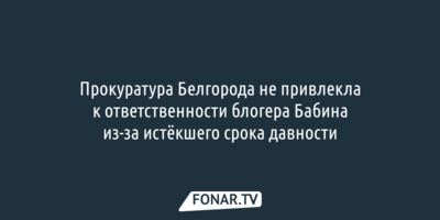 Прокуратура Белгорода вынесла решение по спорному посту блогера Бабина