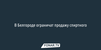 В Белгороде ограничат продажу спиртного