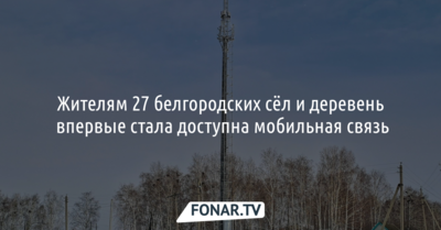 Жителям 27 белгородских сёл и деревень впервые стала доступна мобильная связь