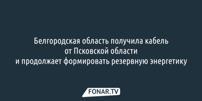Белгородская область получила кабель от Псковской области