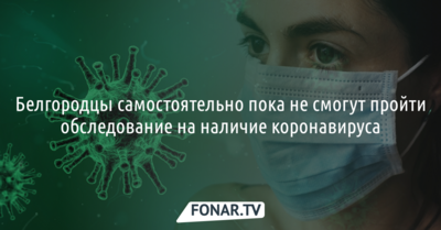 Белгородцы самостоятельно пока не смогут пройти обследование на наличие коронавируса