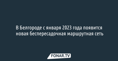В Белгороде с января 2023 года появится новая беспересадочная маршрутная сеть