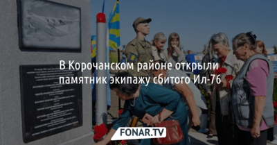 В Корочанском районе открыли памятник экипажу сбитого Ил-76