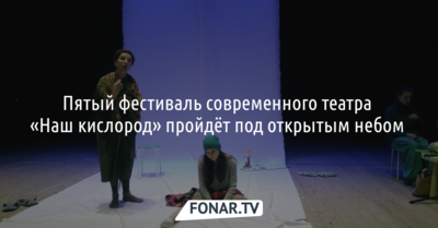 Пятый белгородский фестиваль современного театра «Наш кислород» пройдёт под открытым небом 