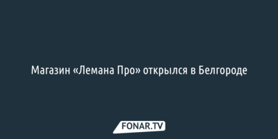 Магазин «Лемана Про» открылся в Белгороде