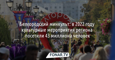 Белгородский минкульт: в 2022 году культурные мероприятия региона посетили 43 миллиона человек