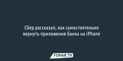 Сбер рассказал, как самостоятельно вернуть приложения банка на iPhone