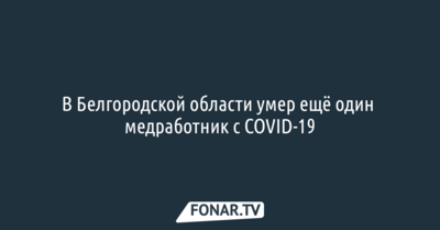 В Белгородской области умер ещё один медработник с COVID-19