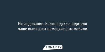 Исследование: Белгородские водители чаще выбирают немецкие автомобили 