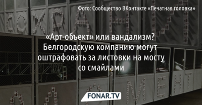 «Арт-объект» или вандализм? Белгородскую компанию могут оштрафовать за листовки на мосту со смайлами