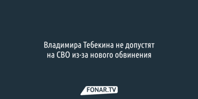 Владимира Тебекина не допустят на СВО из-за нового обвинения