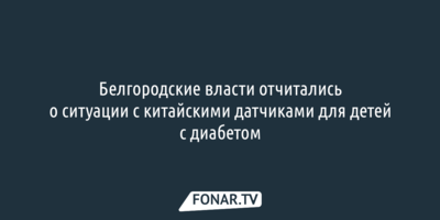 Белгородские власти отчитались о ситуации с китайскими датчиками для детей с диабетом