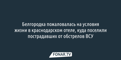 Белгородка пожаловалась на условия жизни в краснодарском отеле, куда поселили пострадавших от обстрелов ВСУ
