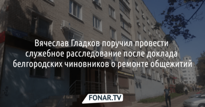 В Белгородской области проведут служебное расследование из-за ремонта бывших общежитий