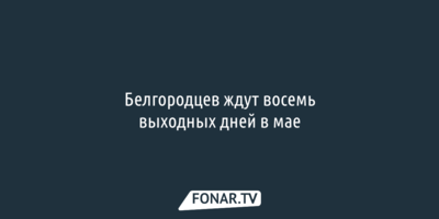 Белгородцев ждут восемь выходных дней в мае