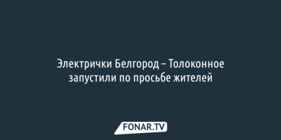 Электрички Белгород – Толоконное запустили по просьбе жителей