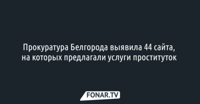 Прокуратура Белгорода выявила 44 сайта, на которых предлагали услуги проституток 