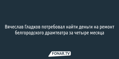 Деньги на ремонт белгородского драмтеатра должны отыскать за четыре месяца